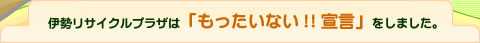 伊勢リサイクルプラザは「もったいない！！宣言」をしました。